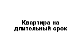 Квартира на длительный срок